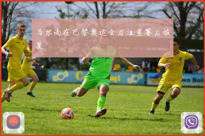 马尔尚在巴黎奥运会后注重赛后恢复