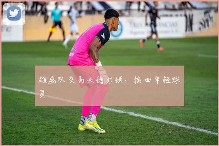 雄鹿队交易米德尔顿，换回年轻球员