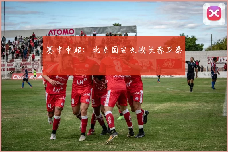 赛季中超：北京国安决战长春亚泰